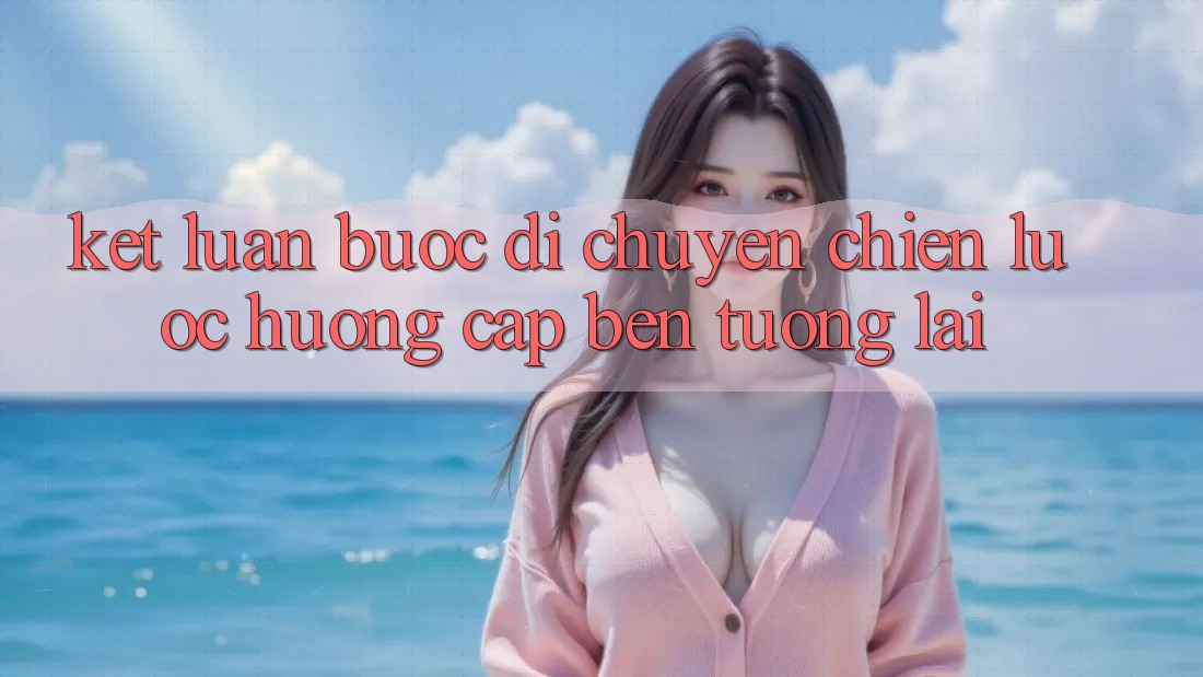 Kết Luận: Bước Di chuyển Chiến lược Hướng Cập bến Tương lai