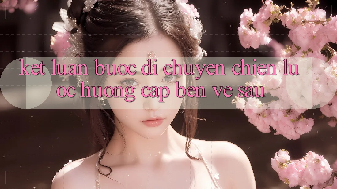 Kết Luận: Bước Di chuyển Chiến lược Hướng Cập bến Về sau