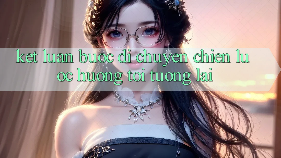 Kết Luận: Bước Di chuyển Chiến Lược Hướng Tới Tương Lai