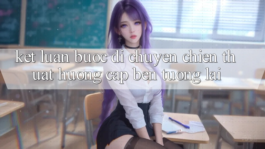 Kết Luận: Bước Di chuyển Chiến thuật Hướng Cập bến Tương Lai