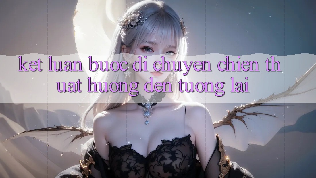 Kết Luận: Bước Di chuyển Chiến thuật Hướng Đến Tương lai