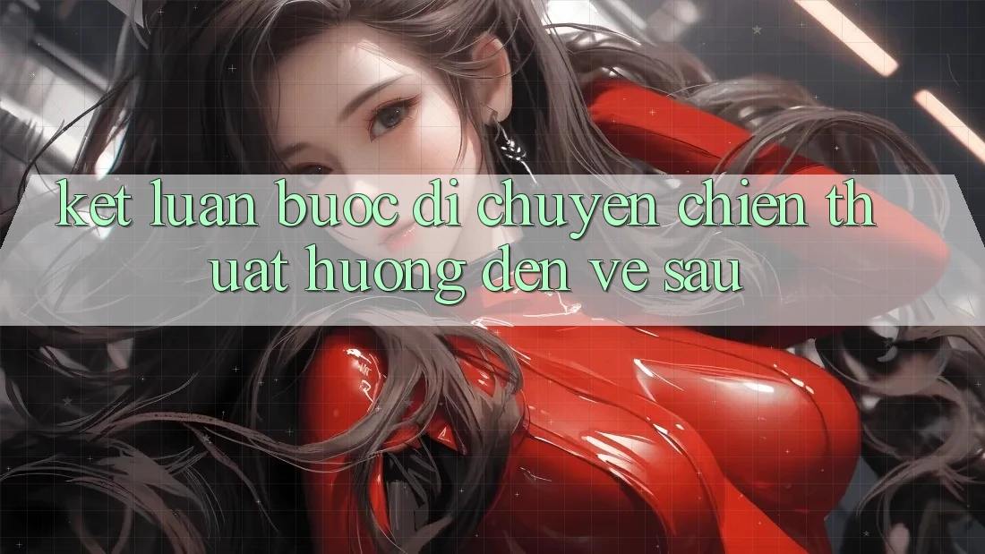 Kết Luận: Bước Di chuyển Chiến thuật Hướng Đến Về sau