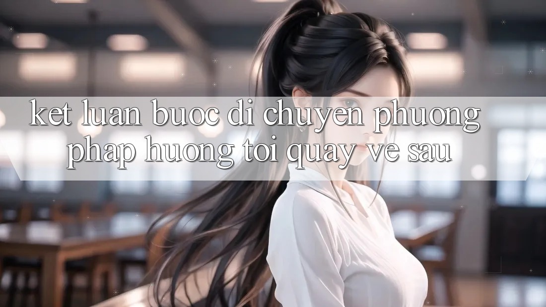 Kết Luận: Bước Di chuyển Phương pháp Hướng Tới Quay về sau Kết Luận: Bước Di chuyển Phương pháp Hướng Tới Quay về sau