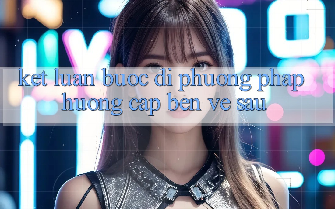 Kết Luận: Bước Đi Phương pháp Hướng Cập bến Về sau
