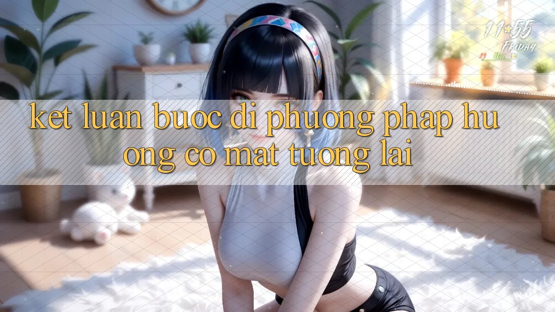 Kết Luận: Bước Đi Phương pháp Hướng Có mặt Tương Lai Kết Luận: Bước Đi Phương pháp Hướng Có mặt Tương Lai