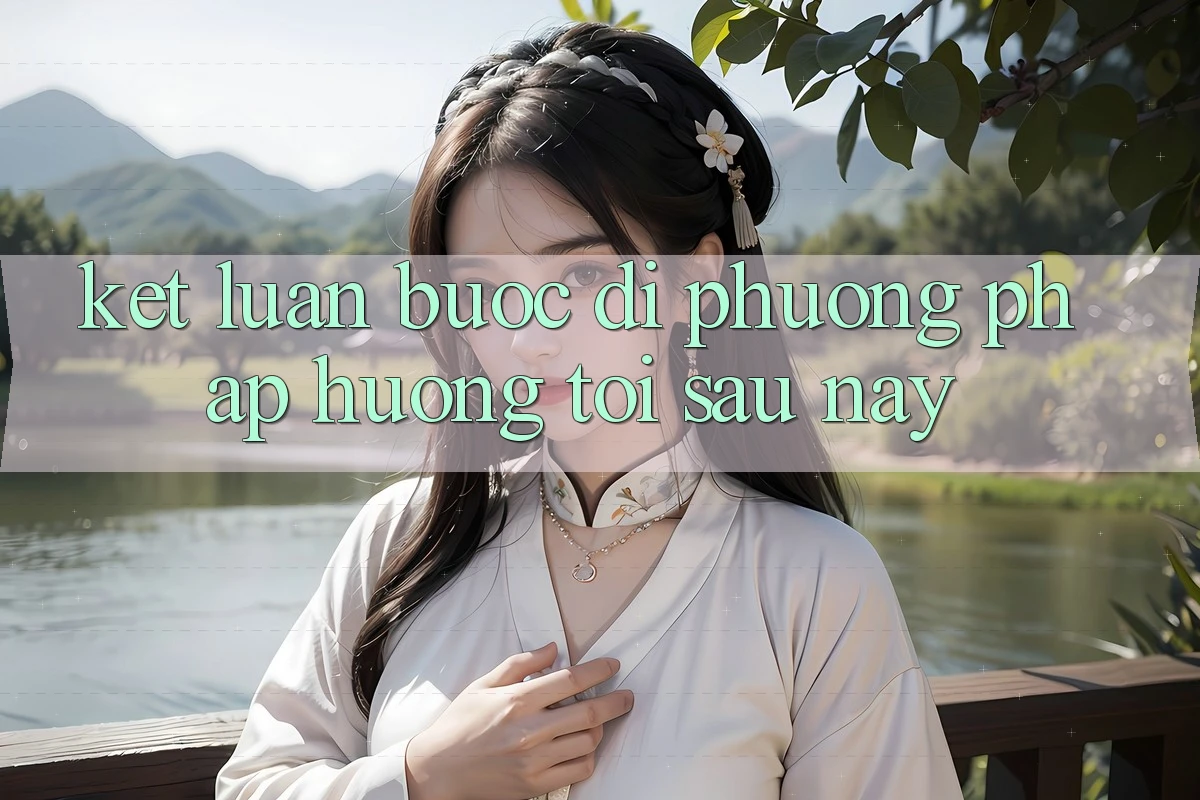 Kết Luận: Bước Đi Phương pháp Hướng Tới Sau này