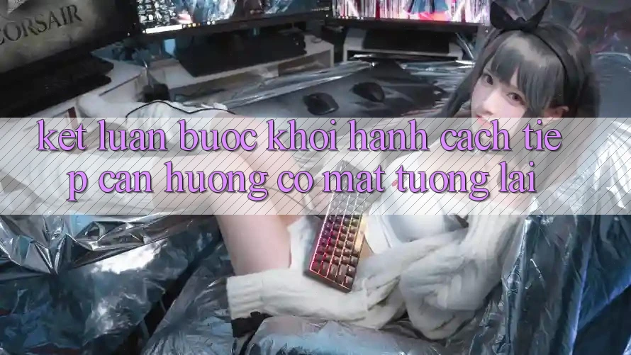 Kết Luận: Bước Khởi hành Cách tiếp cận Hướng Có mặt Tương Lai Kết Luận: Bước Khởi hành Cách tiếp cận Hướng Có mặt Tương Lai