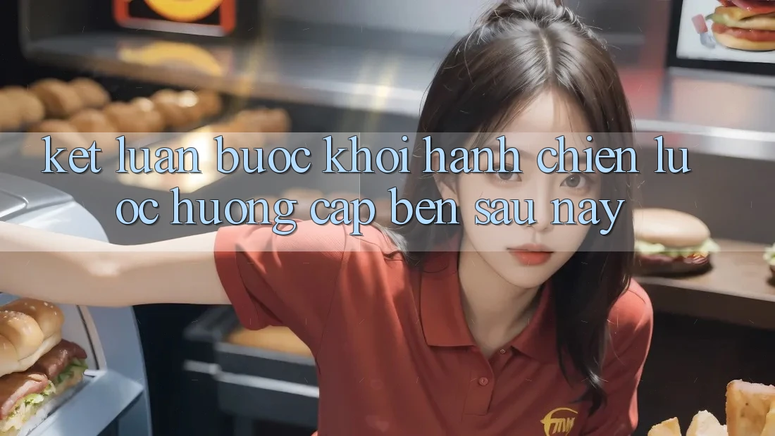 Kết Luận: Bước Khởi hành Chiến lược Hướng Cập bến Sau này Kết Luận: Bước Khởi hành Chiến lược Hướng Cập bến Sau này