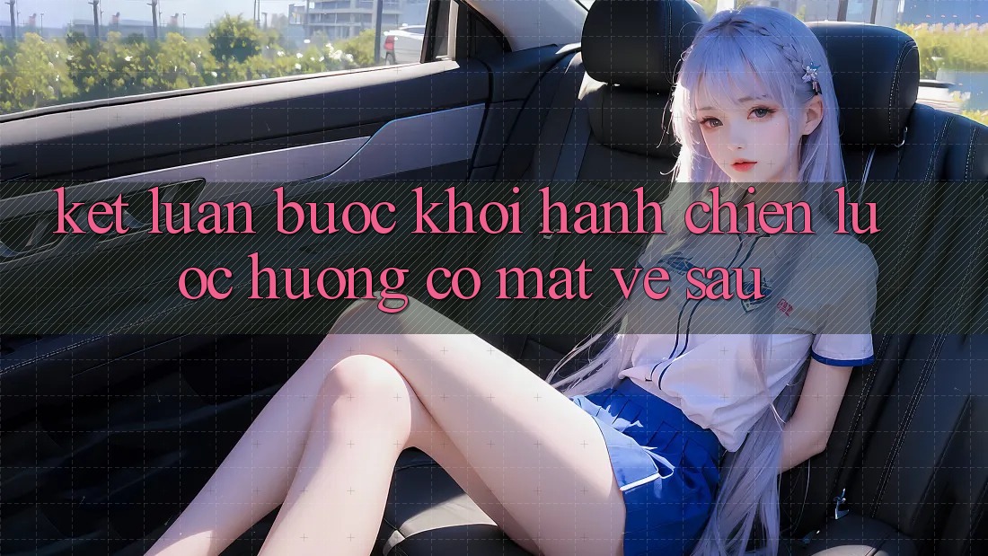 Kết Luận: Bước Khởi hành Chiến Lược Hướng Có mặt Về sau Kết Luận: Bước Khởi hành Chiến Lược Hướng Có mặt Về sau