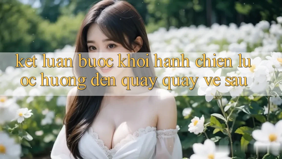 Kết Luận: Bước Khởi hành Chiến Lược Hướng Đến Quay quay về sau Kết Luận: Bước Khởi hành Chiến Lược Hướng Đến Quay quay về sau
