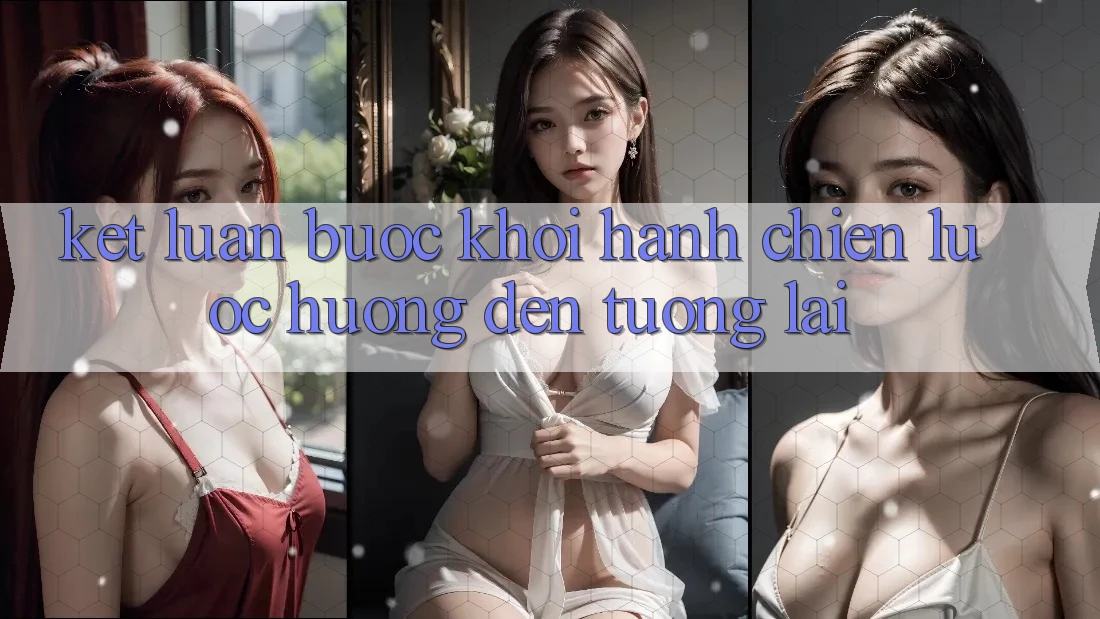 Kết Luận: Bước Khởi hành Chiến Lược Hướng Đến Tương Lai