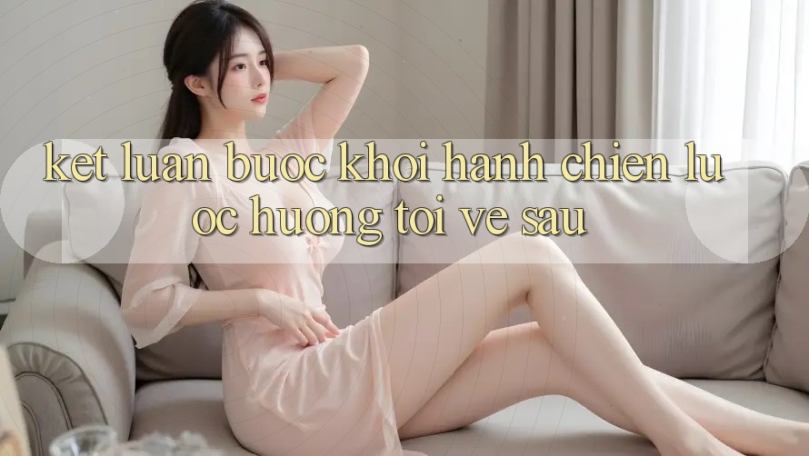 Kết Luận: Bước Khởi hành Chiến Lược Hướng Tới Về sau
