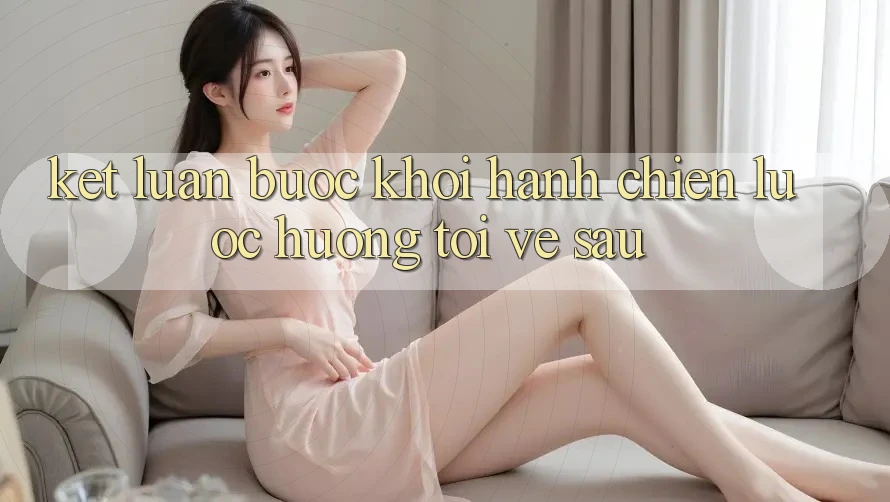 Kết Luận: Bước Khởi hành Chiến Lược Hướng Tới Về sau