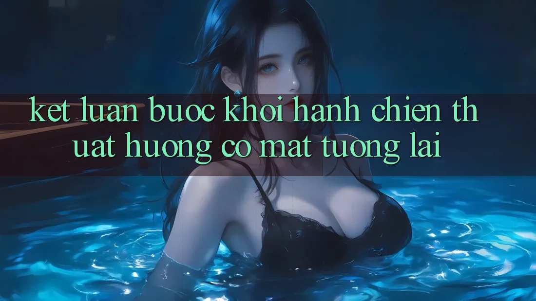 Kết Luận: Bước Khởi hành Chiến thuật Hướng Có mặt Tương Lai