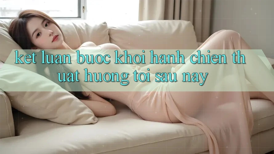 Kết Luận: Bước Khởi hành Chiến thuật Hướng Tới Sau này