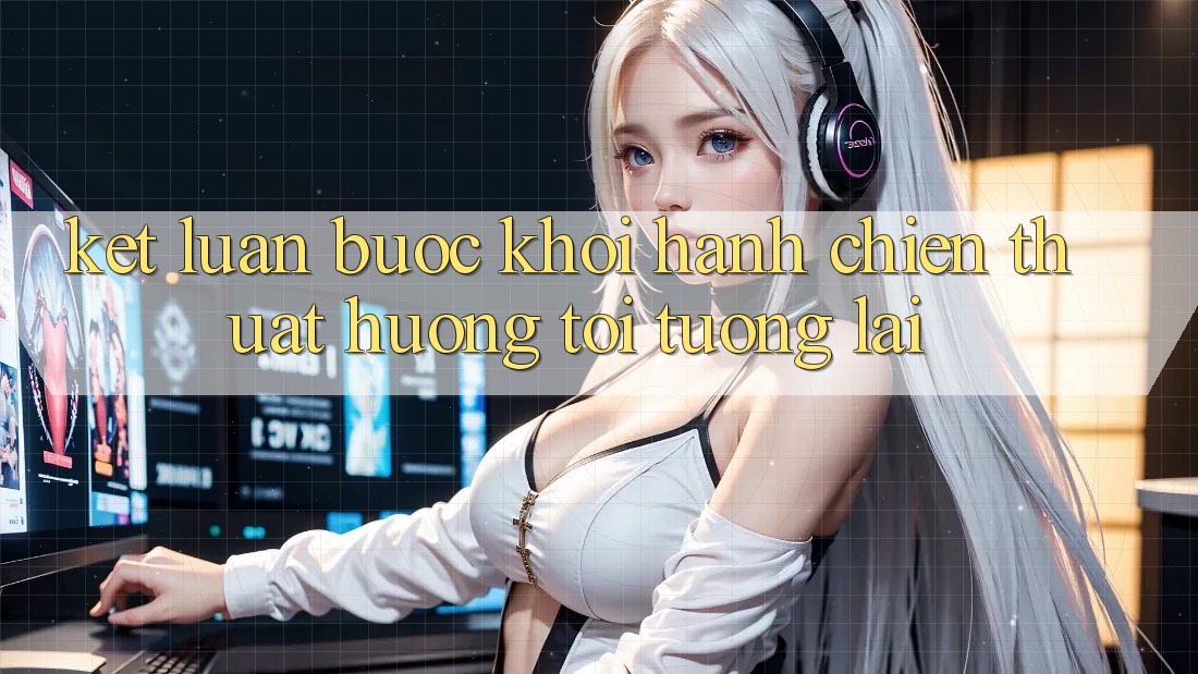 Kết Luận: Bước Khởi hành Chiến thuật Hướng Tới Tương Lai