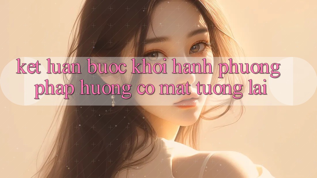 Kết Luận: Bước Khởi hành Phương pháp Hướng Có mặt Tương Lai