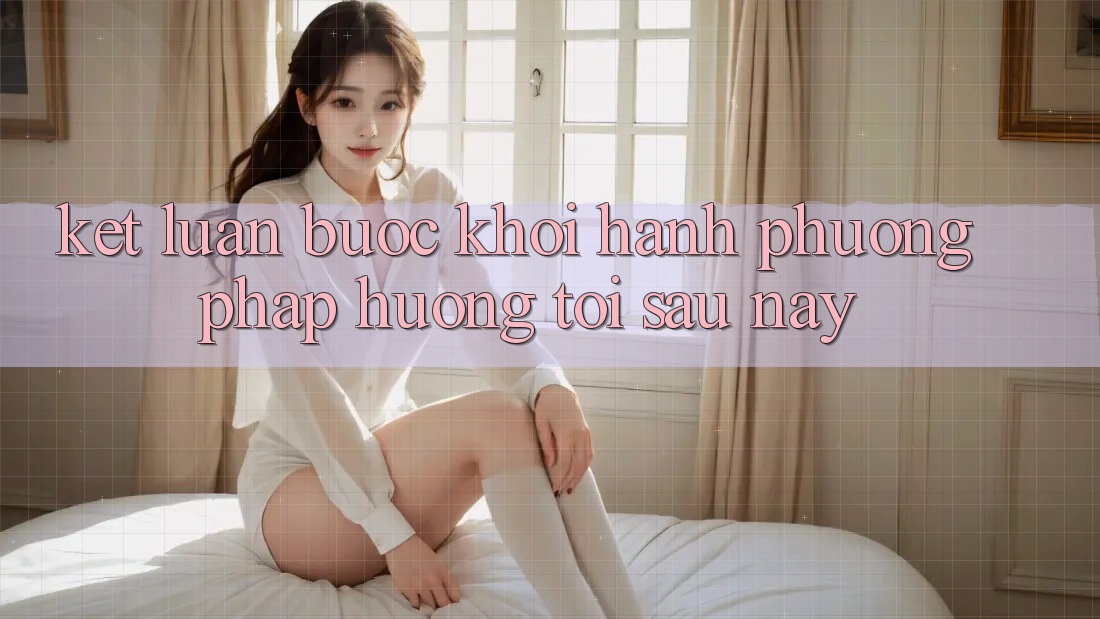 Kết Luận: Bước Khởi hành Phương pháp Hướng Tới Sau này