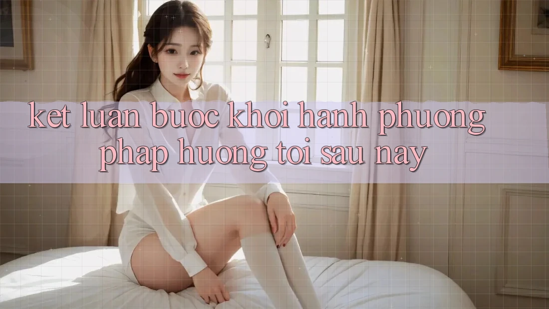 Kết Luận: Bước Khởi hành Phương pháp Hướng Tới Sau này