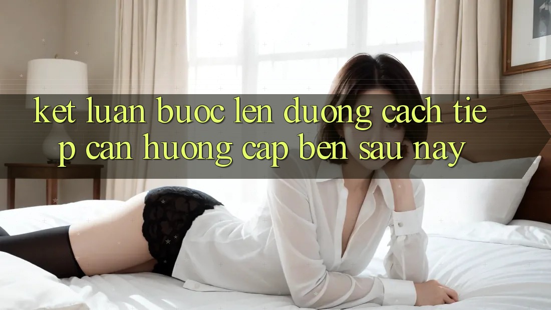 Kết Luận: Bước Lên đường Cách tiếp cận Hướng Cập bến Sau này