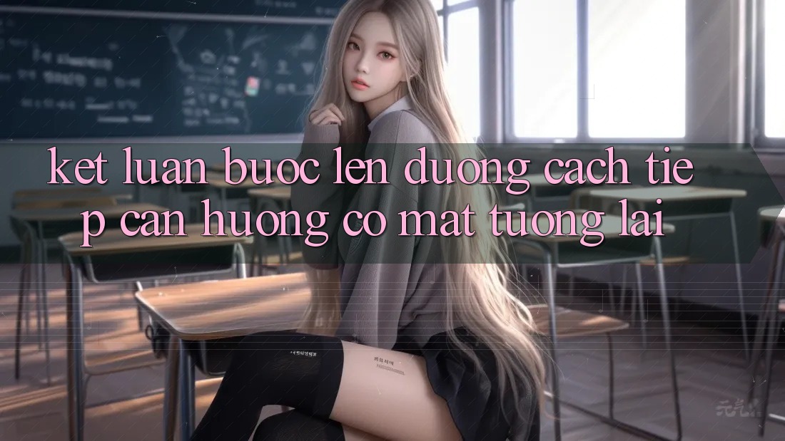 Kết Luận: Bước Lên đường Cách tiếp cận Hướng Có mặt Tương Lai Kết Luận: Bước Lên đường Cách tiếp cận Hướng Có mặt Tương Lai