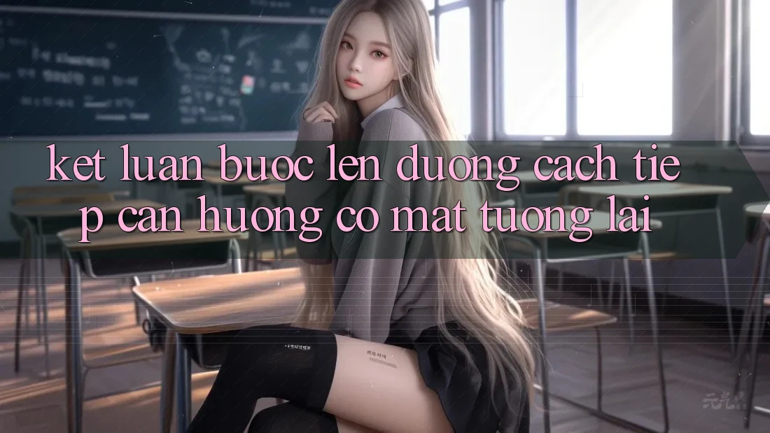 Kết Luận: Bước Lên đường Cách tiếp cận Hướng Có mặt Tương Lai Kết Luận: Bước Lên đường Cách tiếp cận Hướng Có mặt Tương Lai