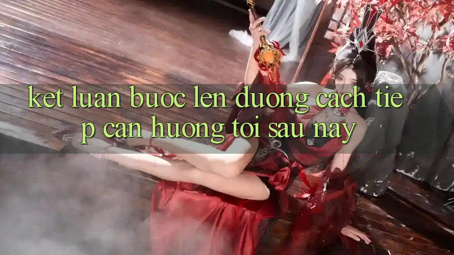 Kết Luận: Bước Lên đường Cách tiếp cận Hướng Tới Sau này