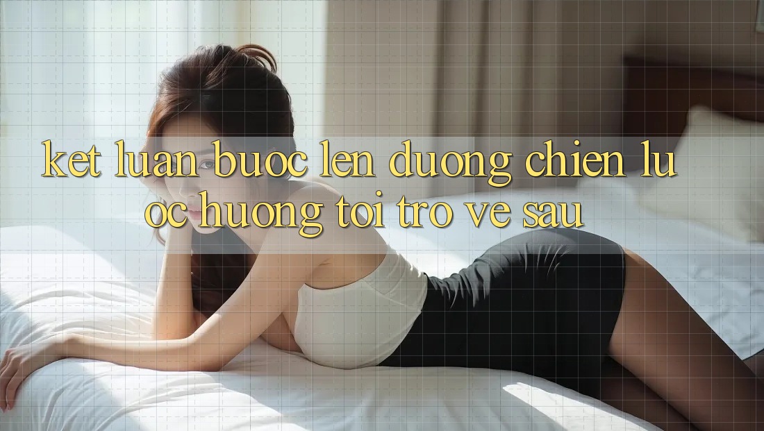 Kết Luận: Bước Lên đường Chiến Lược Hướng Tới Trở về sau