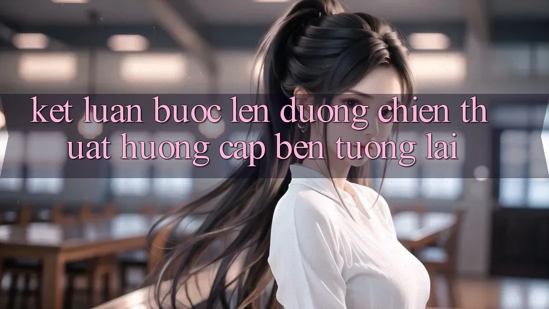 Kết Luận: Bước Lên đường Chiến thuật Hướng Cập bến Tương lai