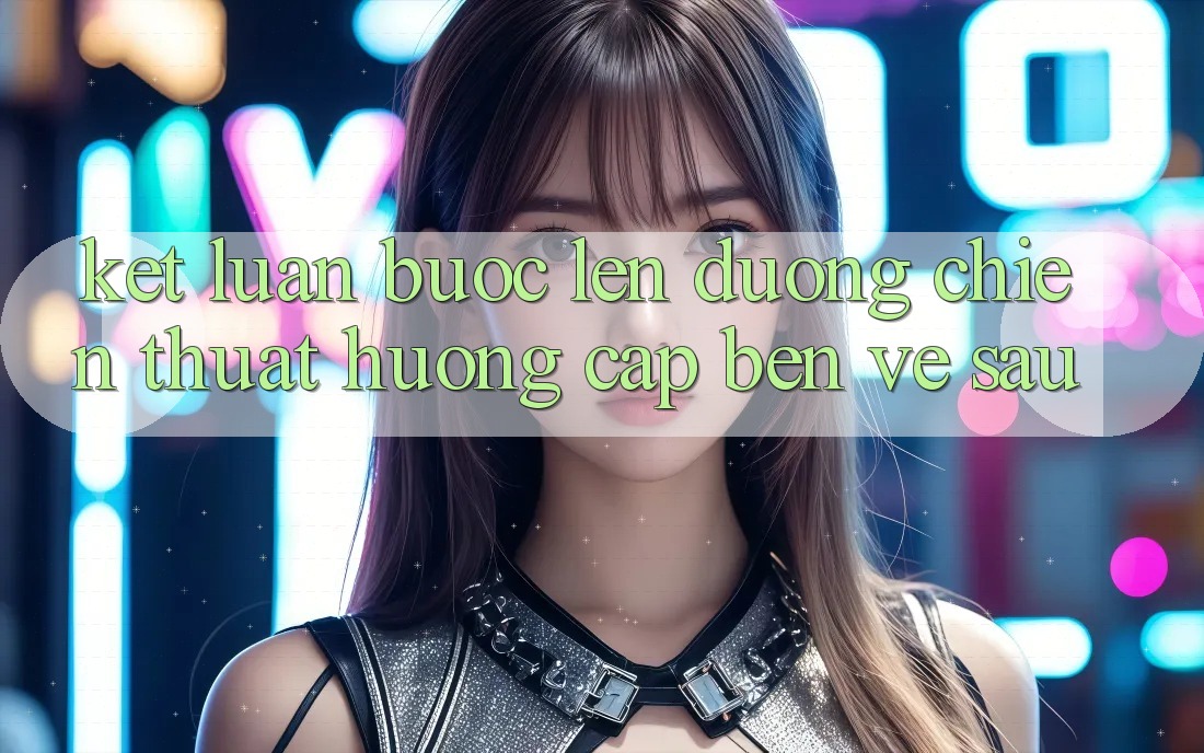 Kết Luận: Bước Lên đường Chiến thuật Hướng Cập bến Về sau