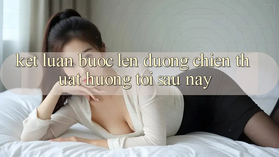 Kết Luận: Bước Lên đường Chiến thuật Hướng Tới Sau này