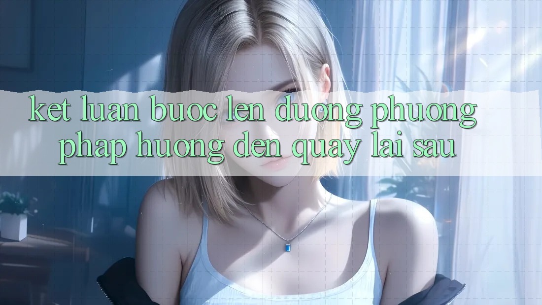 Kết Luận: Bước Lên đường Phương pháp Hướng Đến Quay lại sau