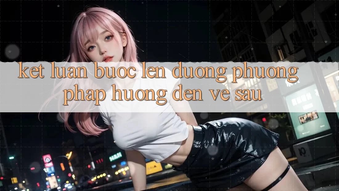 Kết Luận: Bước Lên đường Phương pháp Hướng Đến Về sau Kết Luận: Bước Lên đường Phương pháp Hướng Đến Về sau