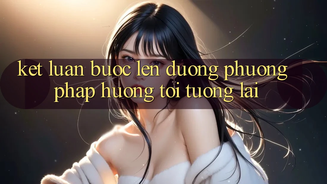 Kết Luận: Bước Lên đường Phương pháp Hướng Tới Tương Lai