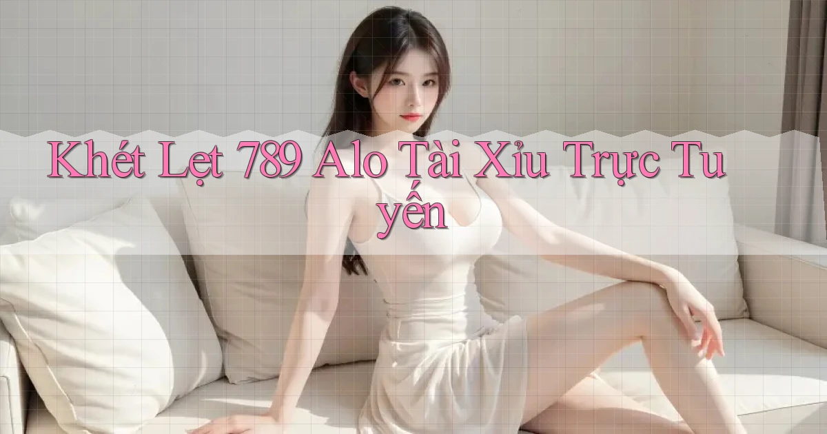khét lẹt 789 alo tài xỉu trực tuyến