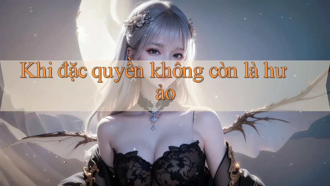 Khi đặc quyền không còn là hư ảo