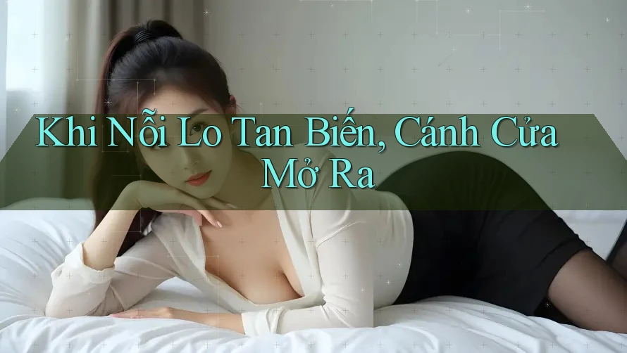 Khi Nỗi Lo Tan Biến, Cánh Cửa Mở Ra Khi Nỗi Lo Tan Biến, Cánh Cửa Mở Ra