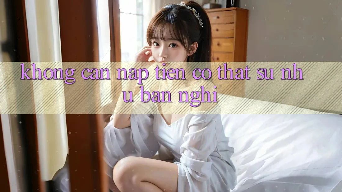 “Không Cần Nạp Tiền” – Có Thật Sự Như Bạn Nghĩ?