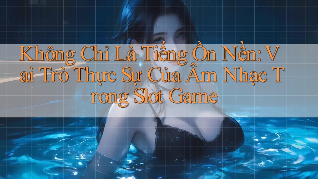 Không Chỉ Là Tiếng Ồn Nền: Vai Trò Thực Sự Của Âm Nhạc Trong Slot Game
