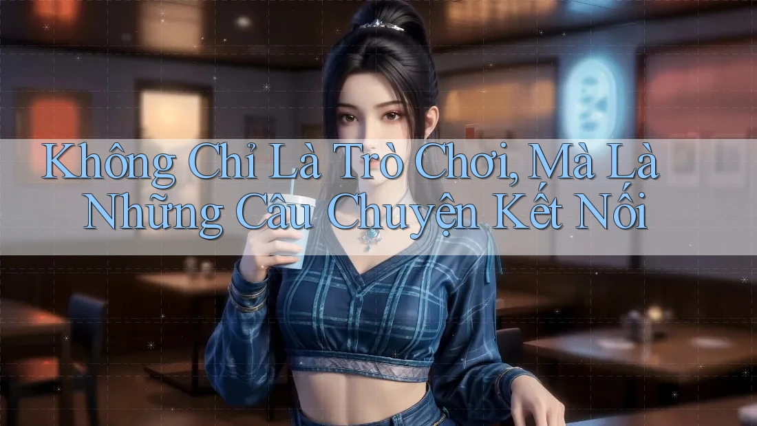 Không Chỉ Là Trò Chơi, Mà Là Những Câu Chuyện Kết Nối