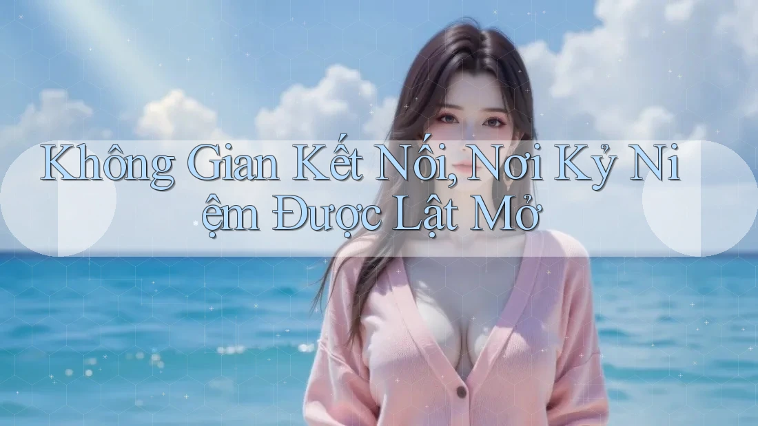 Không Gian Kết Nối, Nơi Kỷ Niệm Được Lật Mở