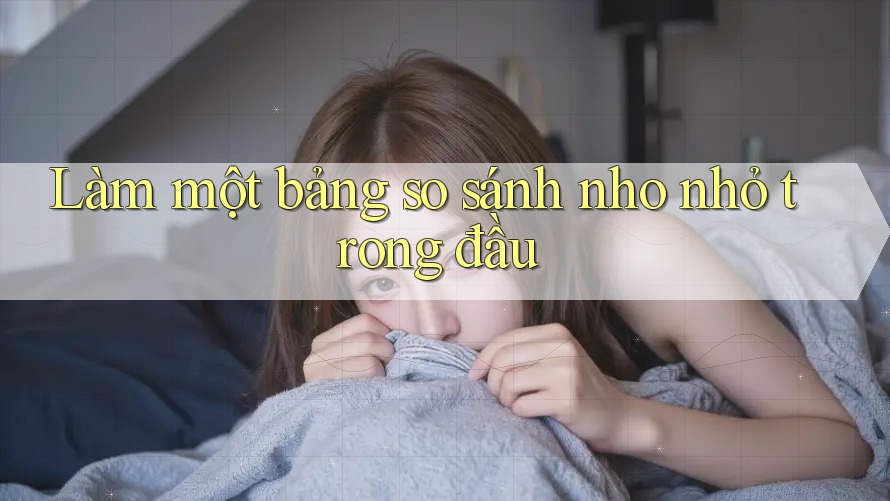 Làm một bảng so sánh nho nhỏ trong đầu