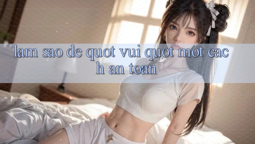 Làm Sao Để " Vui" Một Cách An Toàn?