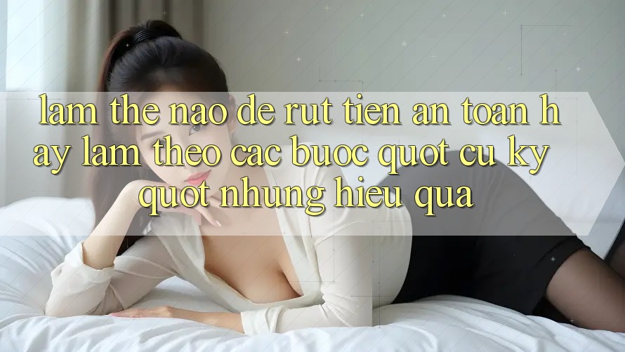 Làm thế nào để rút tiền an toàn? Hãy làm theo các bước " cũ kỹ" nhưng hiệu quả