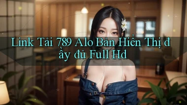 link tải 789 alo bản hiển thị đầy đủ full hd