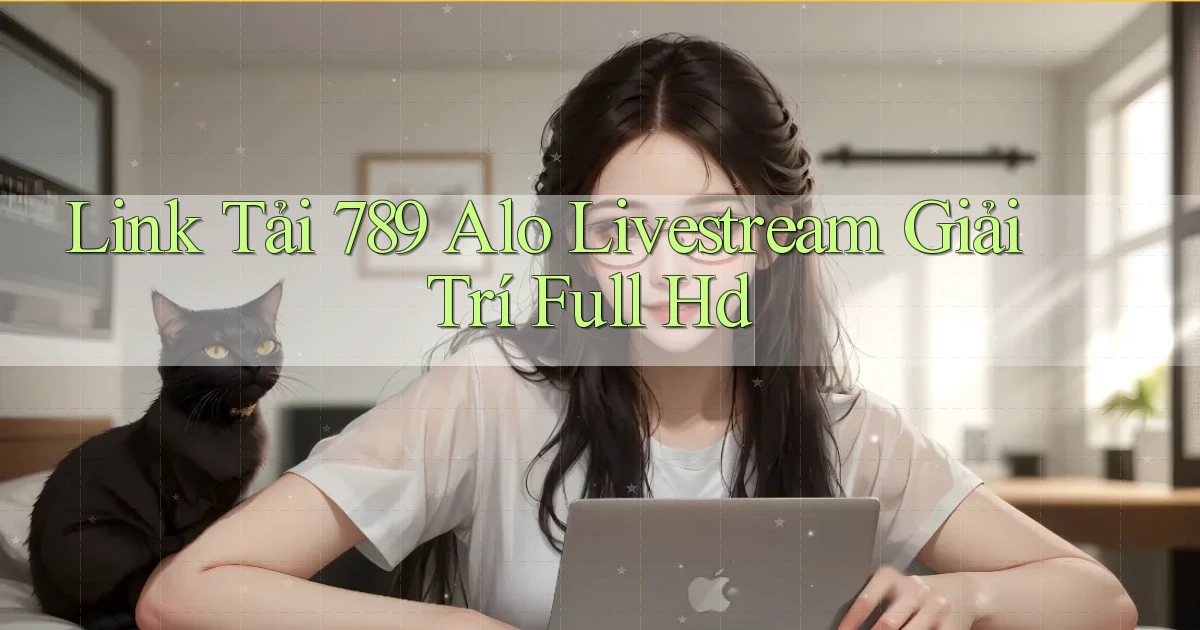 link tải 789 alo livestream giải trí full hd