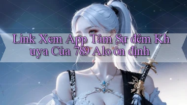 link xem app tâm sự đêm khuya của 789 alo ổn định