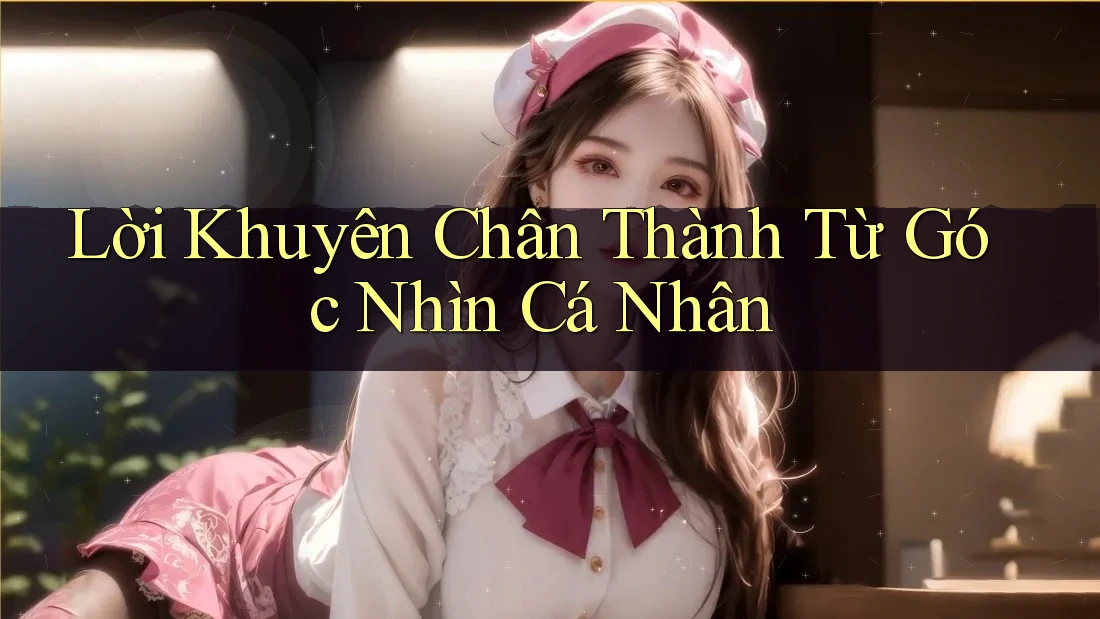 Lời khuyên chân thành từ góc nhìn cá nhân
