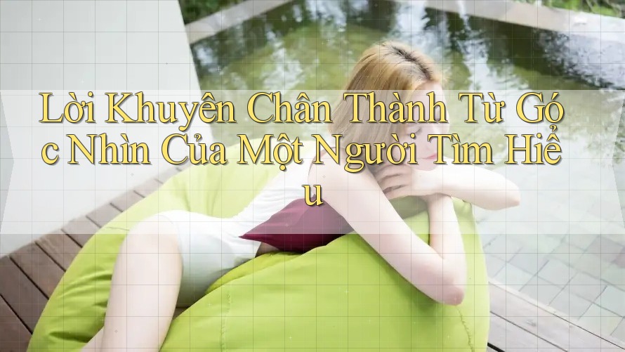 Lời khuyên chân thành từ góc nhìn của một người tìm hiểu