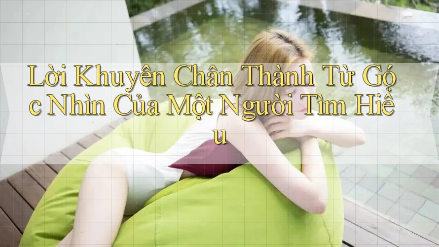 Lời khuyên chân thành từ góc nhìn của một người tìm hiểu